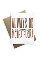 Always be a relentless Motha Fucka