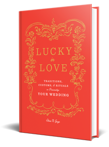 Lucky in Love: Traditions, Customs, and Rituals to Personalize Your Wedding